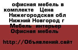 офисная мебель в комплекте › Цена ­ 25 000 - Нижегородская обл., Нижний Новгород г. Мебель, интерьер » Офисная мебель   